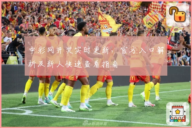 中彩网开奖实时更新，官方入口解析及新人快速查看指南