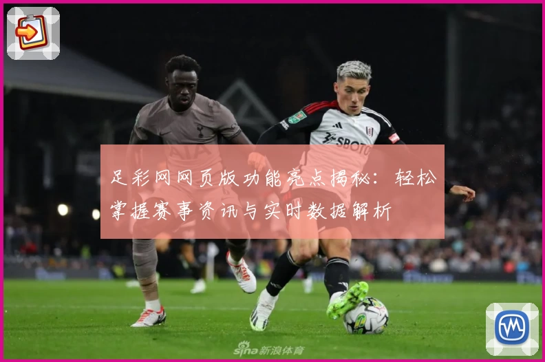 足彩网网页版功能亮点揭秘：轻松掌握赛事资讯与实时数据解析