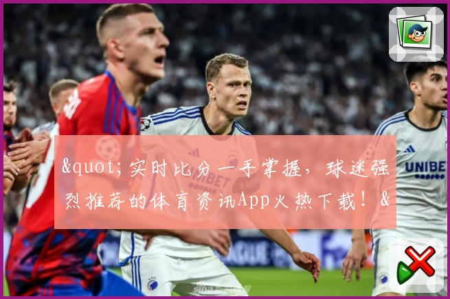 &quot;实时比分一手掌握，球迷强烈推荐的体育资讯App火热下载！&quot;