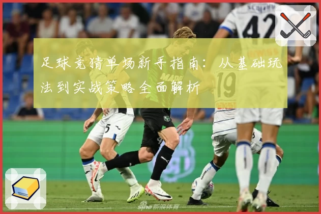 足球竞猜单场新手指南：从基础玩法到实战策略全面解析