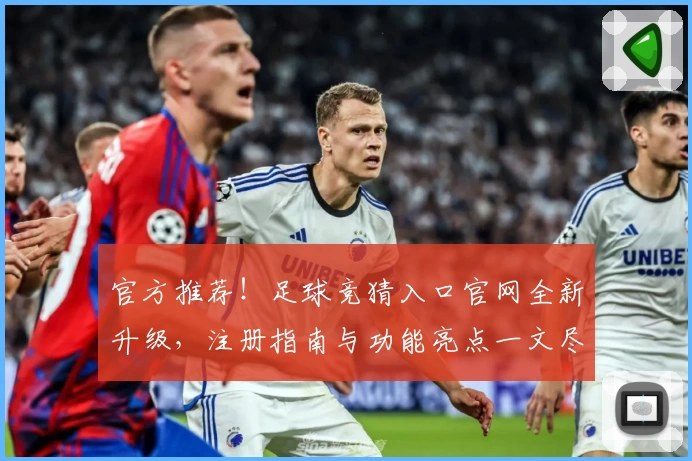 官方推荐！足球竞猜入口官网全新升级，注册指南与功能亮点一文尽览