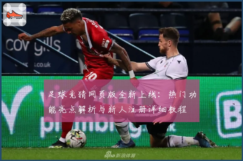 足球竞猜网页版全新上线：热门功能亮点解析与新人注册详细教程