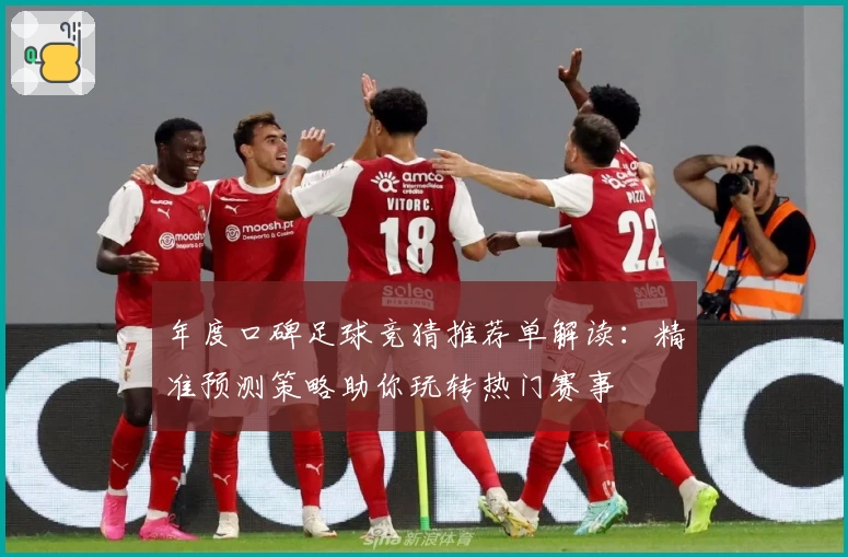 年度口碑足球竞猜推荐单解读：精准预测策略助你玩转热门赛事