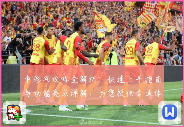 中彩网攻略全解析:快速上手指南与功能亮点详解,为您提供专业体验
