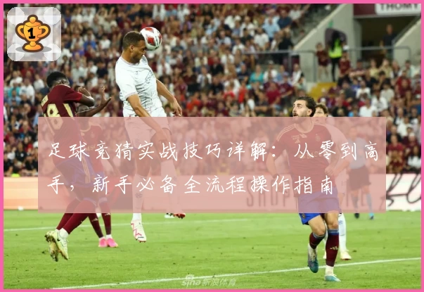 足球竞猜实战技巧详解:从零到高手,新手必备全流程操作指南