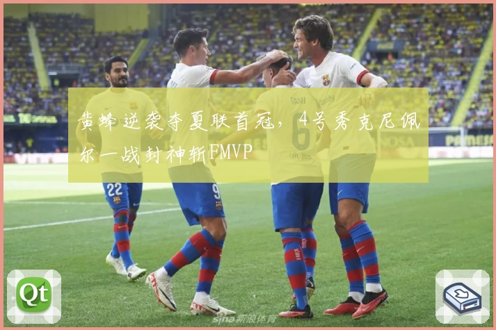 黄蜂逆袭夺夏联首冠,4号秀克尼佩尔一战封神斩FMVP