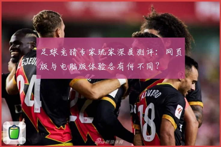 足球竞猜专家玩家深度测评：网页版与电脑版体验各有何不同？