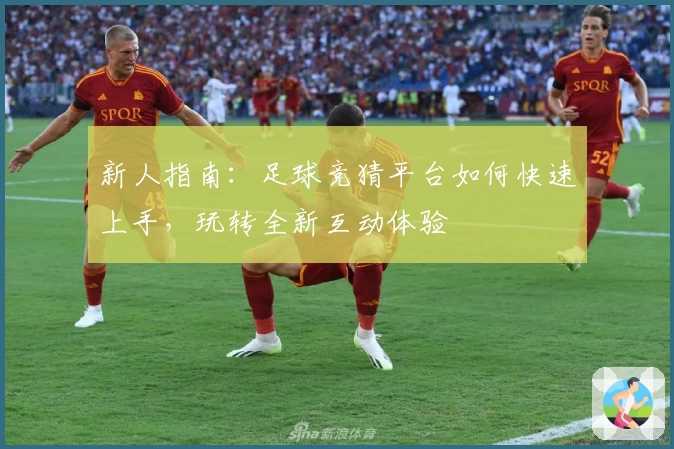 新人指南：足球竞猜平台如何快速上手，玩转全新互动体验