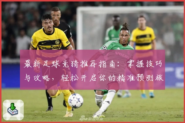 最新足球竞猜推荐指南：掌握技巧与攻略，轻松开启你的精准预测旅程