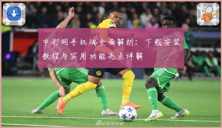 中彩网手机端全面解析：下载安装教程与实用功能亮点详解