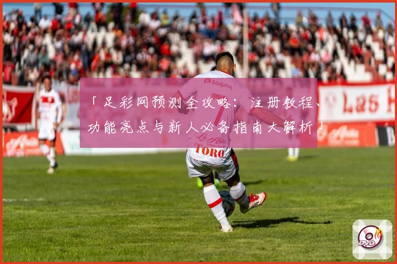 「足彩网预测全攻略：注册教程、功能亮点与新人必备指南大解析」