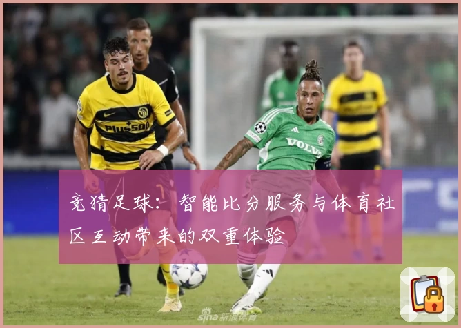 竞猜足球：智能比分服务与体育社区互动带来的双重体验