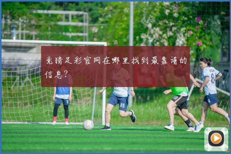 竞猜足彩官网在哪里找到最靠谱的信息?