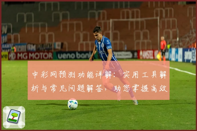 中彩网预测功能详解：实用工具解析与常见问题解答，助您掌握高效数据分析技能