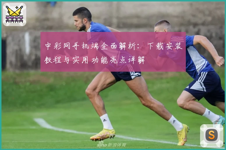 中彩网手机端全面解析：下载安装教程与实用功能亮点详解