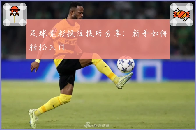 足球竞彩投注技巧分享：新手如何轻松入门