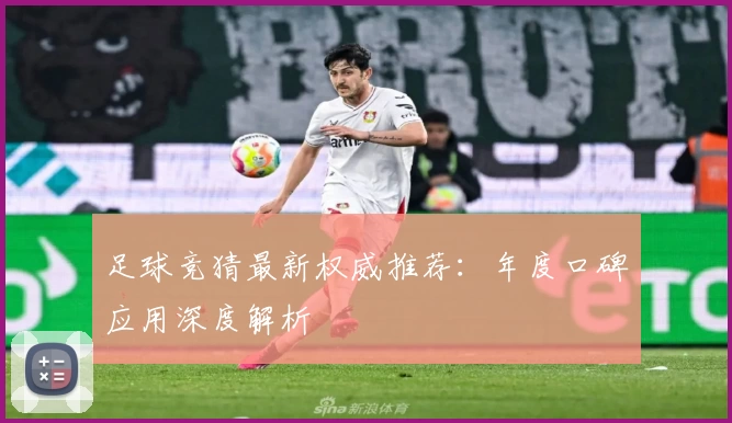 足球竞猜最新权威推荐：年度口碑应用深度解析