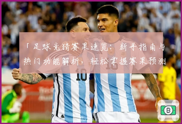「足球竞猜赛果速览：新手指南与热门功能解析，轻松掌握赛果预测技巧」