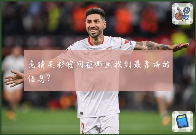 竞猜足彩官网在哪里找到最靠谱的信息？