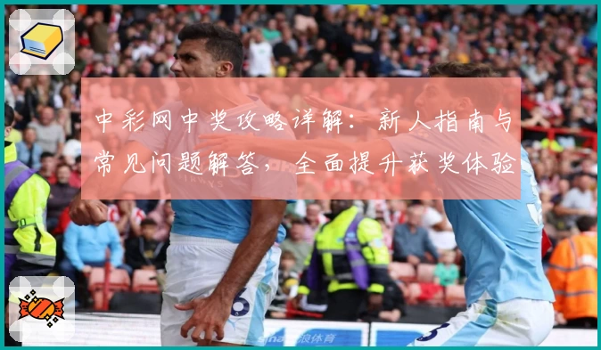 中彩网中奖攻略详解：新人指南与常见问题解答，全面提升获奖体验！