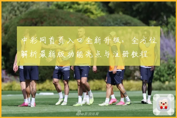 中彩网首页入口全新升级，全方位解析最新版功能亮点与注册教程