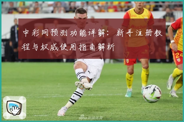 中彩网预测功能详解：新手注册教程与权威使用指南解析