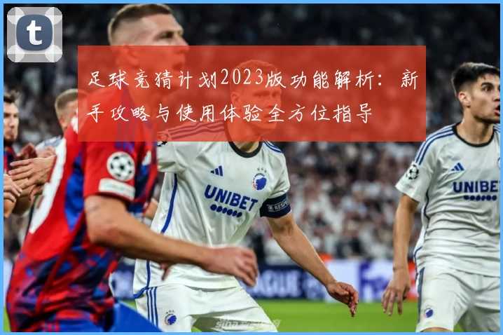 足球竞猜计划2023版功能解析：新手攻略与使用体验全方位指导