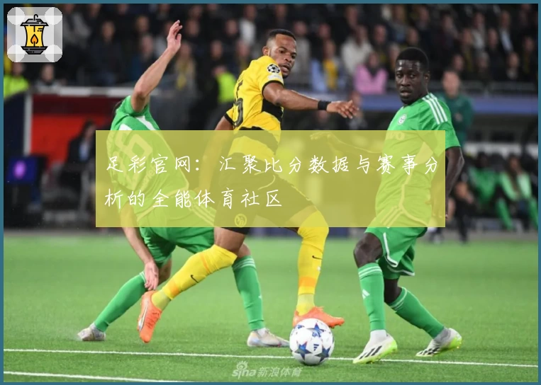 足彩官网:汇聚比分数据与赛事分析的全能体育社区