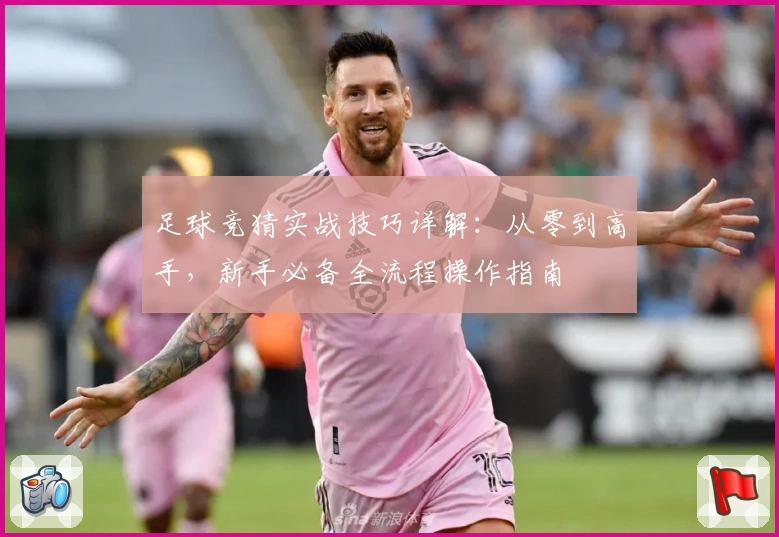 足球竞猜实战技巧详解：从零到高手，新手必备全流程操作指南