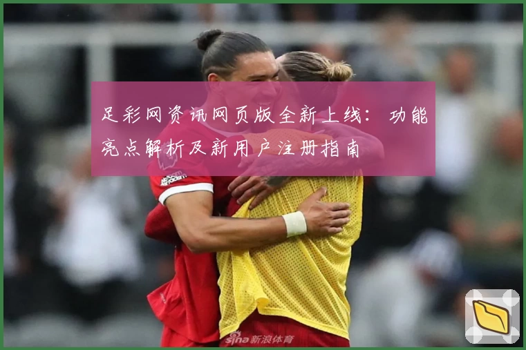 足彩网资讯网页版全新上线：功能亮点解析及新用户注册指南