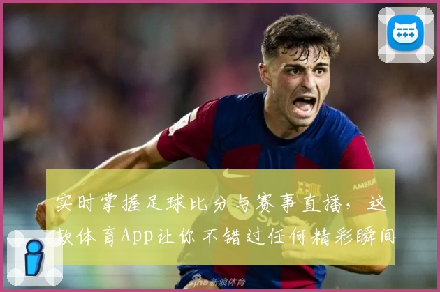 实时掌握足球比分与赛事直播,这款体育App让你不错过任何精彩瞬间