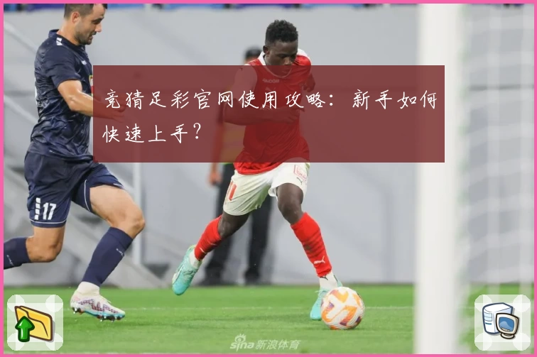 竞猜足彩官网使用攻略：新手如何快速上手？