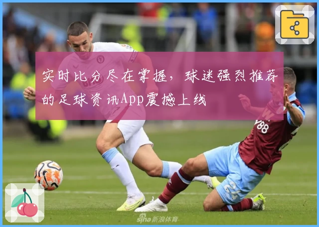 实时比分尽在掌握，球迷强烈推荐的足球资讯App震撼上线