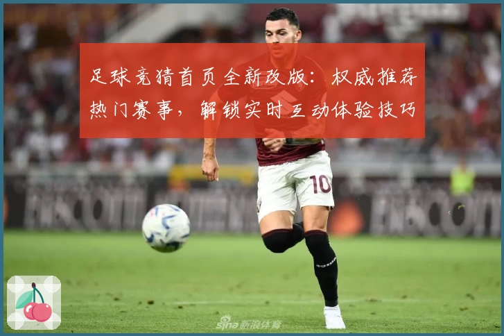 足球竞猜首页全新改版：权威推荐热门赛事，解锁实时互动体验技巧