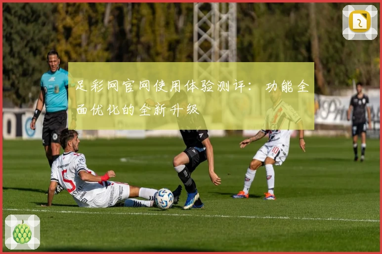 足彩网官网使用体验测评：功能全面优化的全新升级