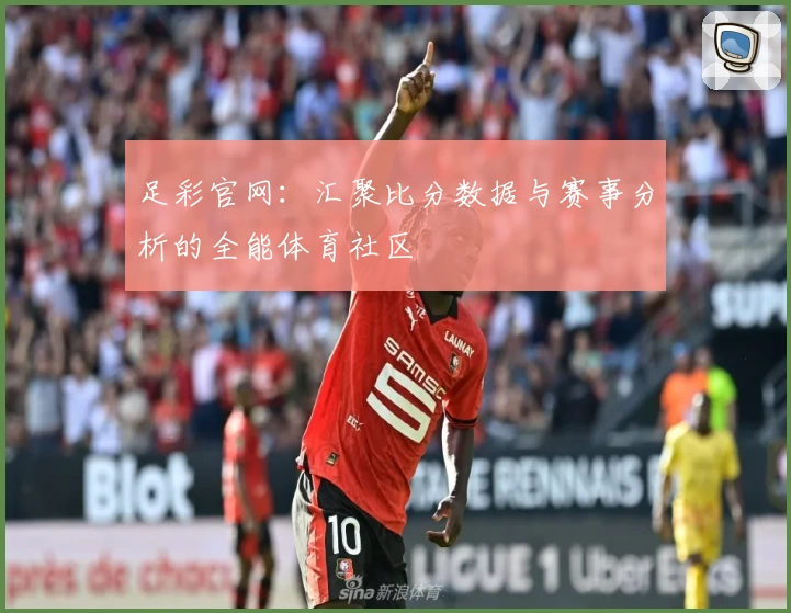 足彩官网:汇聚比分数据与赛事分析的全能体育社区