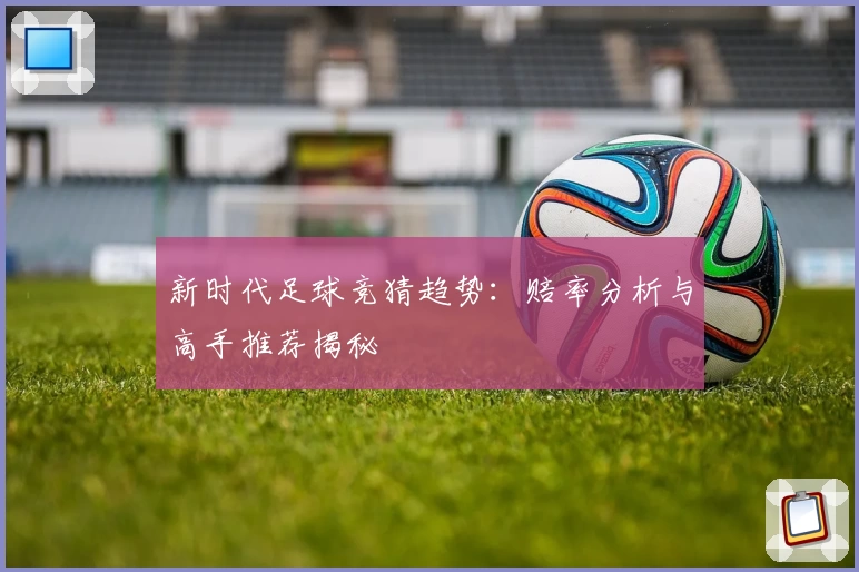 新时代足球竞猜趋势：赔率分析与高手推荐揭秘