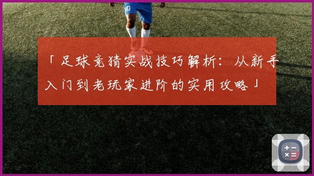「足球竞猜实战技巧解析：从新手入门到老玩家进阶的实用攻略」