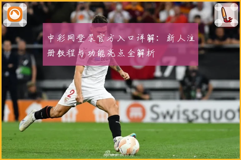 中彩网登录官方入口详解:新人注册教程与功能亮点全解析