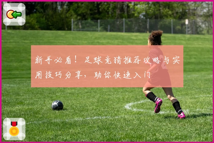 新手必看!足球竞猜推荐攻略与实用技巧分享,助你快速入门