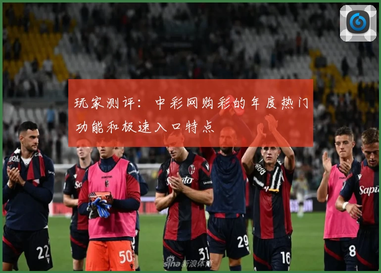 玩家测评：中彩网购彩的年度热门功能和极速入口特点
